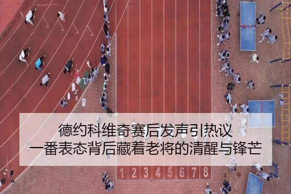 德约科维奇赛后发声引热议 一番表态背后藏着老将的清醒与锋芒